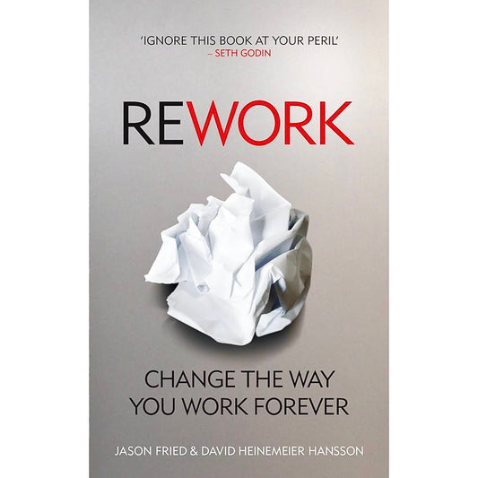 ReWork Change the Way You Work Forever by David Heinemeier Hansson and Jason Fried