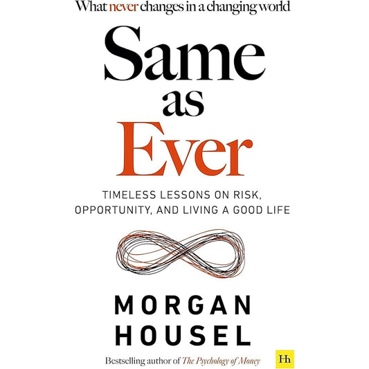 Same As Ever: Timeless Lessons on Risk, Opportunity and Living a Good Life by Morgan Housel