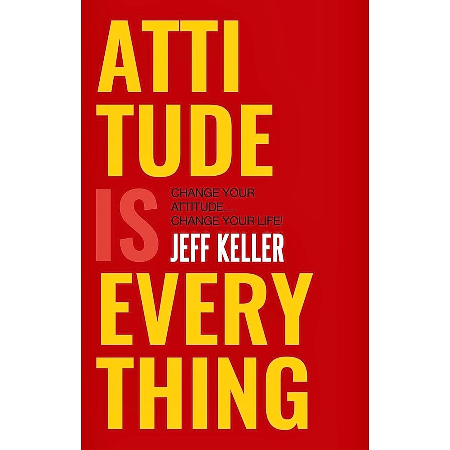 Attitude Is Everything: Change Your Attitude Change Your Life by Jeff Keller