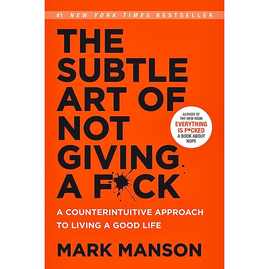 The Subtle Art of Not Giving a F*ck: A Counterintuitive Approach to Living a Good Life by Mark Manson